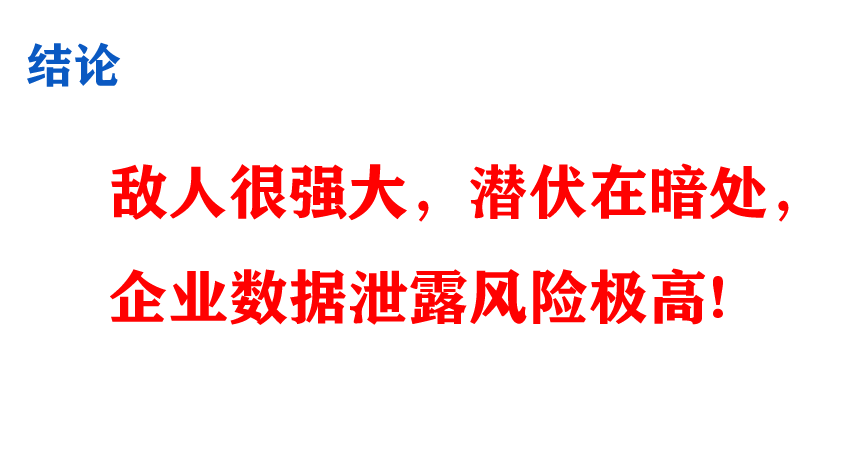 结论
敌人很强大，潜伏在暗处，
企业数据泄露风险极高!